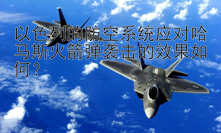 以色列的防空系统应对哈马斯火箭弹袭击的效果如何？