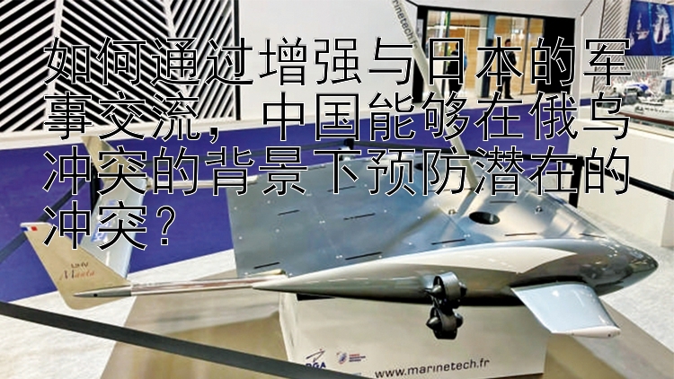 如何通过增强与日本的军事交流，中国能够在俄乌冲突的背景下预防潜在的冲突？