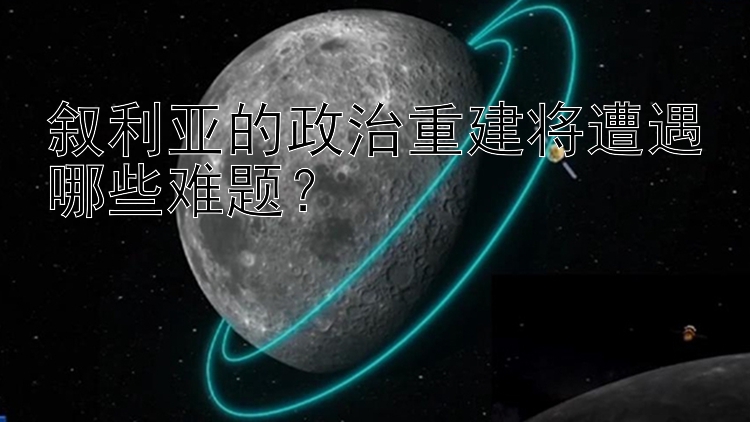 叙利亚的政治重建将遭遇哪些难题？