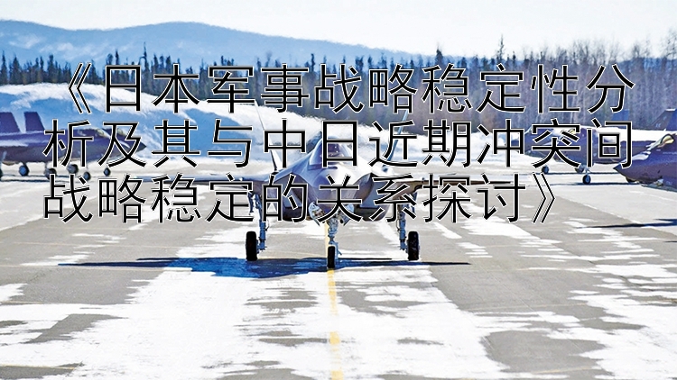 《日本军事战略稳定性分析及其与中日近期冲突间战略稳定的关系探讨》