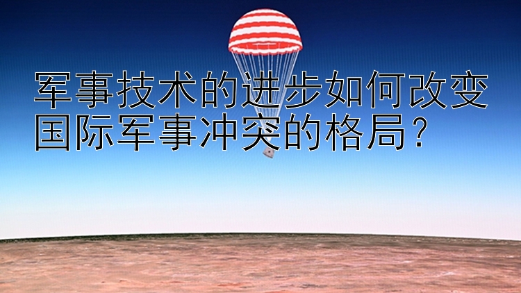 军事技术的进步如何改变国际军事冲突的格局？