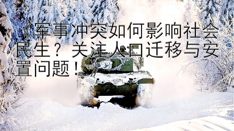 《军事冲突如何影响社会民生？关注人口迁移与安置问题！》