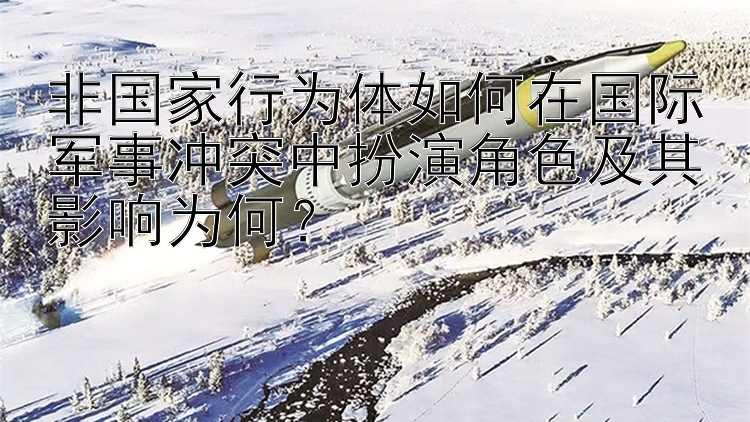 非国家行为体如何在国际军事冲突中扮演角色及其影响为何？