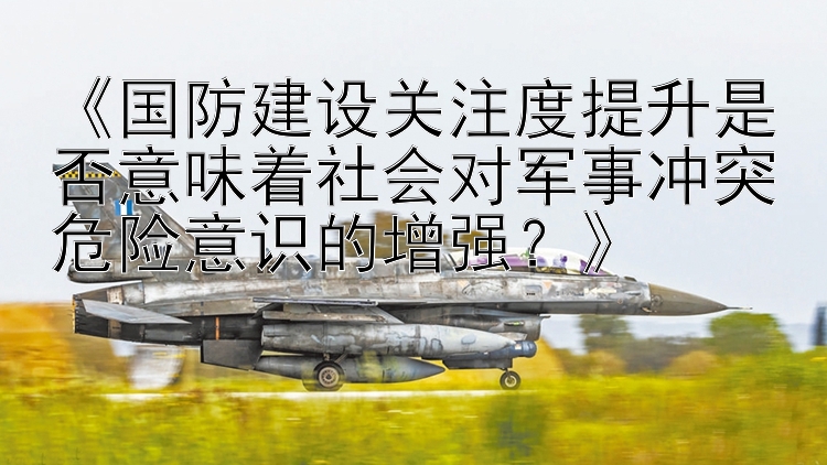 《国防建设关注度提升是否意味着社会对军事冲突危险意识的增强？》