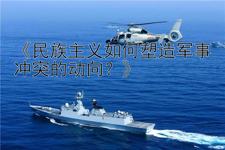 《民族主义如何塑造军事冲突的动向？》