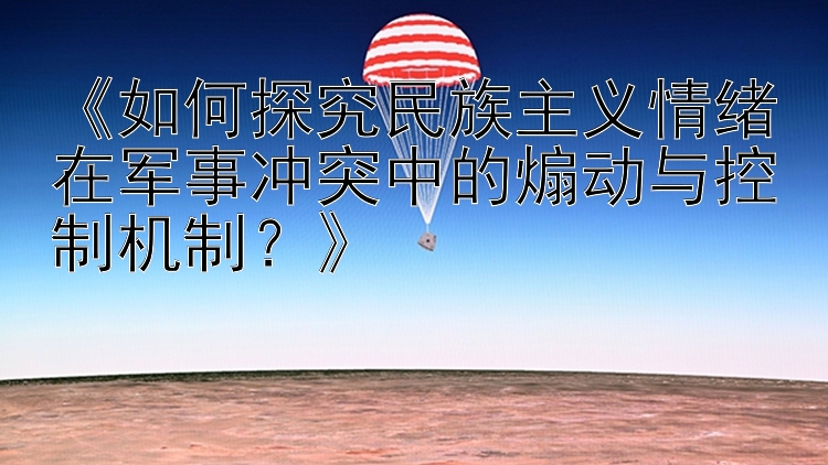 《如何探究民族主义情绪在军事冲突中的煽动与控制机制？》