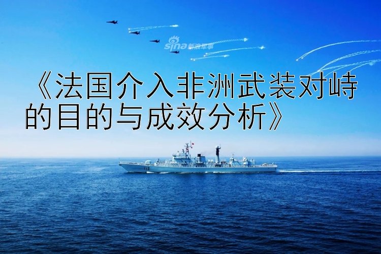 《法国介入非洲武装对峙的目的与成效分析》