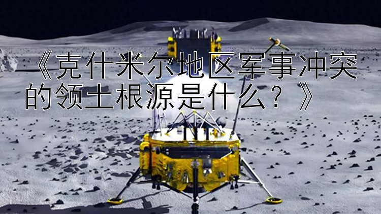 《克什米尔地区军事冲突的领土根源是什么？》