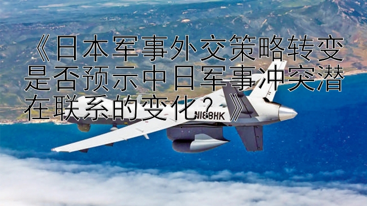 《日本军事外交策略转变是否预示中日军事冲突潜在联系的变化？》