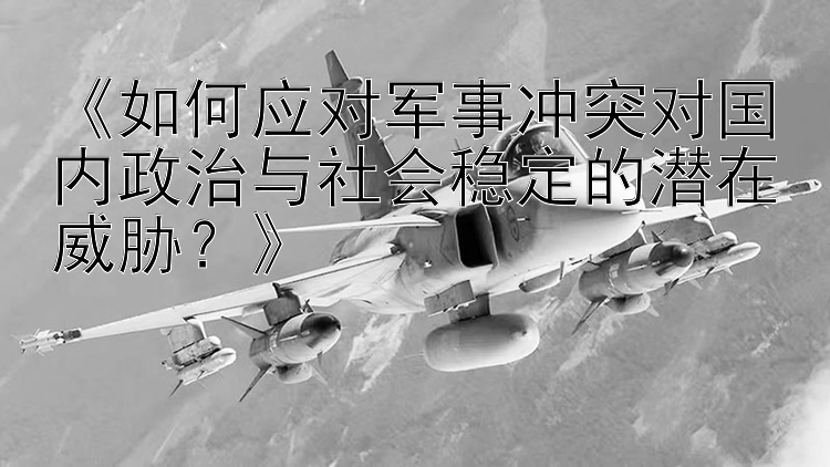 《如何应对军事冲突对国内政治与社会稳定的潜在威胁？》