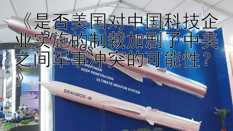 《是否美国对中国科技企业实施的制裁加剧了中美之间军事冲突的可能性？》