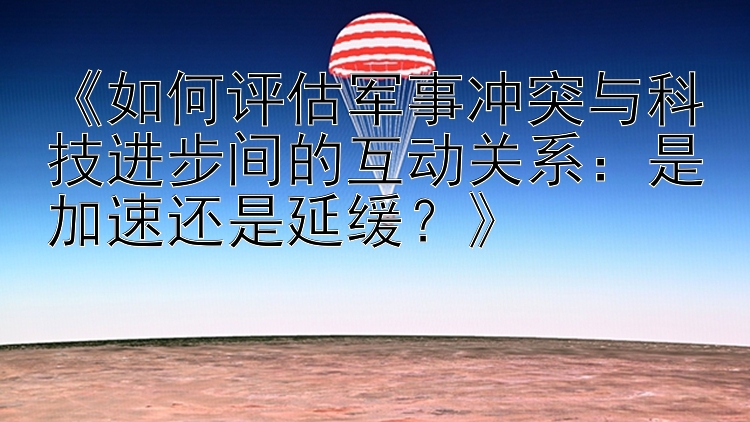 《如何评估军事冲突与科技进步间的互动关系：是加速还是延缓？》