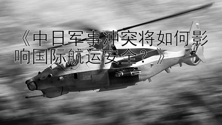 《中日军事冲突将如何影响国际航运安全？》