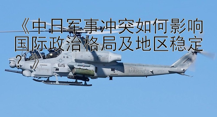 《中日军事冲突如何影响国际政治格局及地区稳定？》