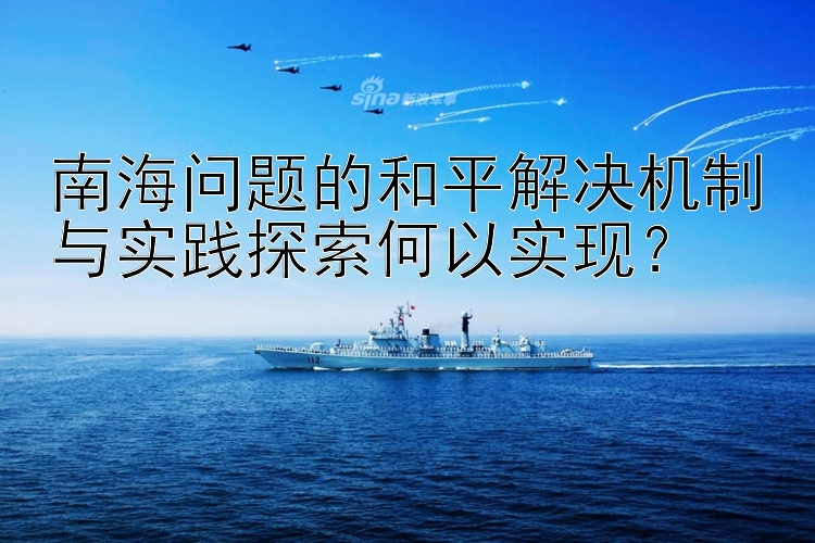 南海问题的和平解决机制与实践探索何以实现？