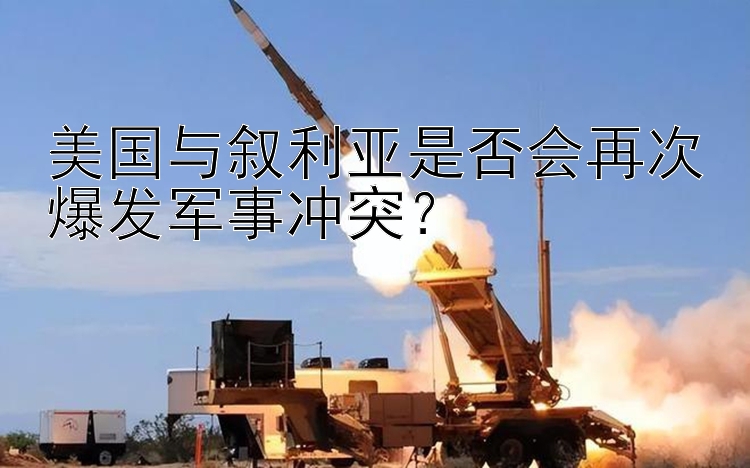 美国与叙利亚是否会再次爆发军事冲突？