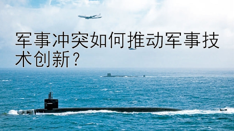 军事冲突如何推动军事技术创新？