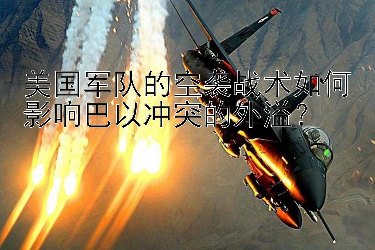 美国军队的空袭战术如何影响巴以冲突的外溢？