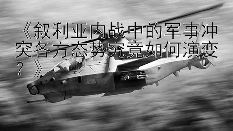 《叙利亚内战中的军事冲突各方态势究竟如何演变？》