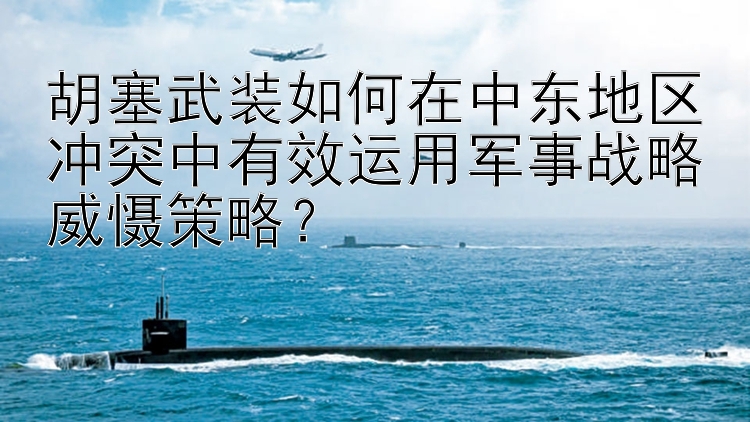 胡塞武装如何在中东地区冲突中有效运用军事战略威慑策略？