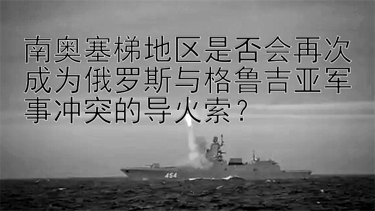 南奥塞梯地区是否会再次成为俄罗斯与格鲁吉亚军事冲突的导火索？