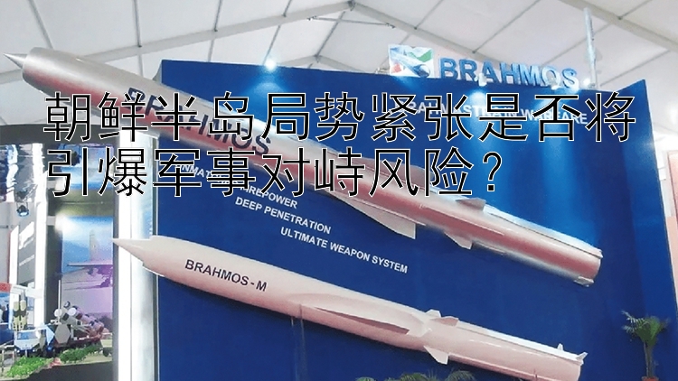 朝鲜半岛局势紧张是否将引爆军事对峙风险？