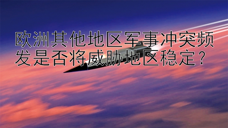 欧洲其他地区军事冲突频发是否将威胁地区稳定？