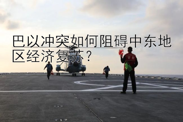 巴以冲突如何阻碍中东地区经济复苏？