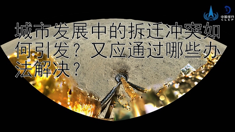 城市发展中的拆迁冲突如何引发？又应通过哪些办法解决？