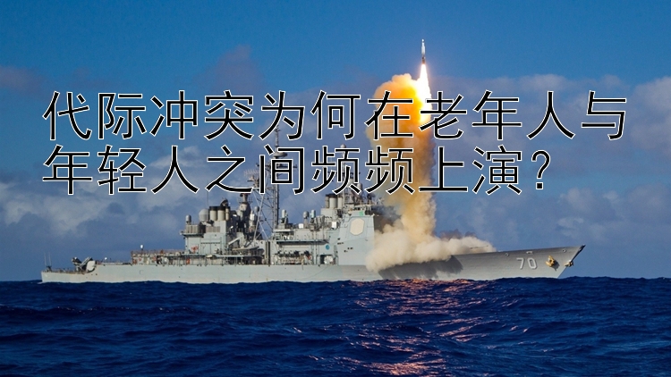 代际冲突为何在老年人与年轻人之间频频上演？