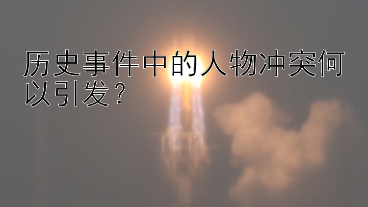 历史事件中的人物冲突何以引发？