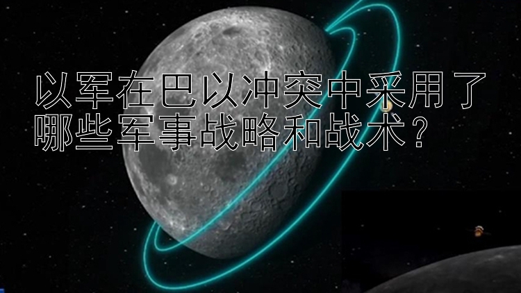 以军在巴以冲突中采用了哪些军事战略和战术？