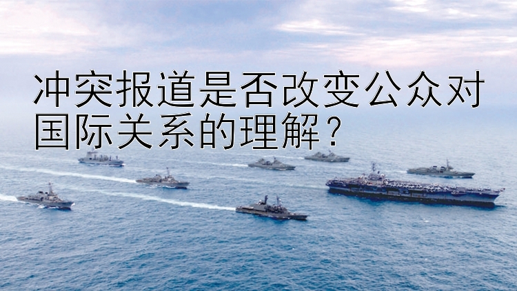 冲突报道是否改变公众对国际关系的理解？