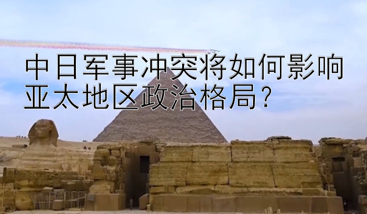 中日军事冲突将如何影响亚太地区政治格局？