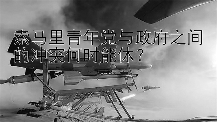 索马里青年党与政府之间的冲突何时能休？