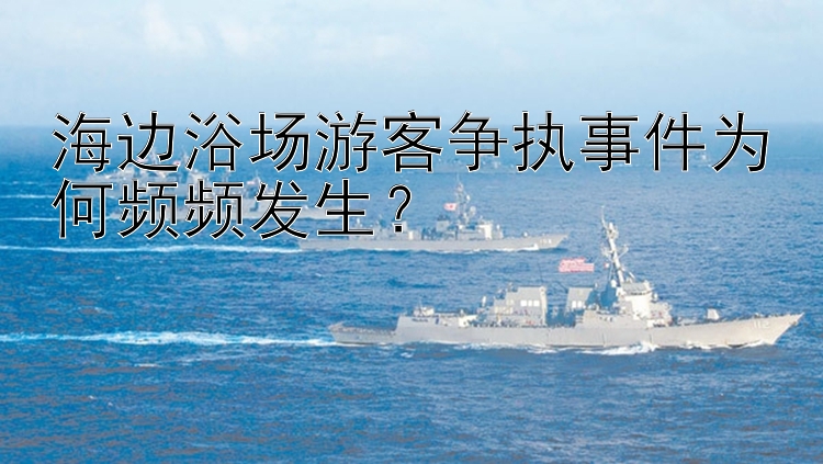  英国幸运五分彩官网预测  海边浴场游客争执事件为何频频发生？