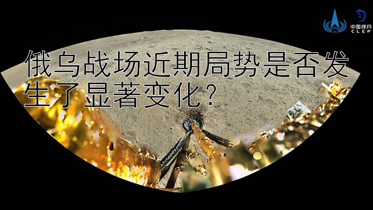 俄乌战场近期局势是否发生了显著变化？