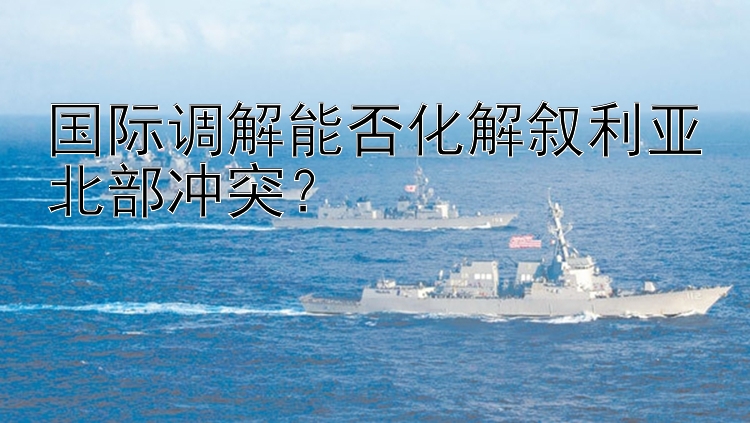 国际调解能否化解叙利亚北部冲突？