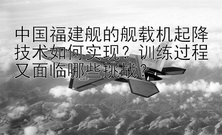 中国福建舰的舰载机起降技术如何实现？