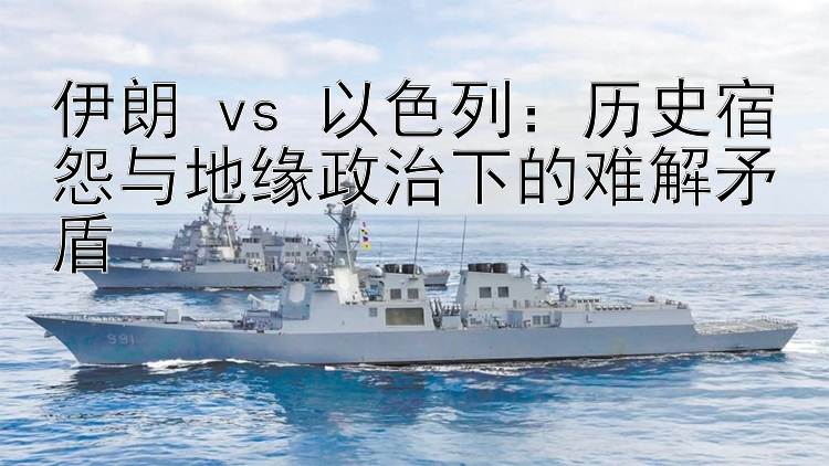 伊朗 vs 以色列：历史宿怨与地缘政治下的难解矛盾