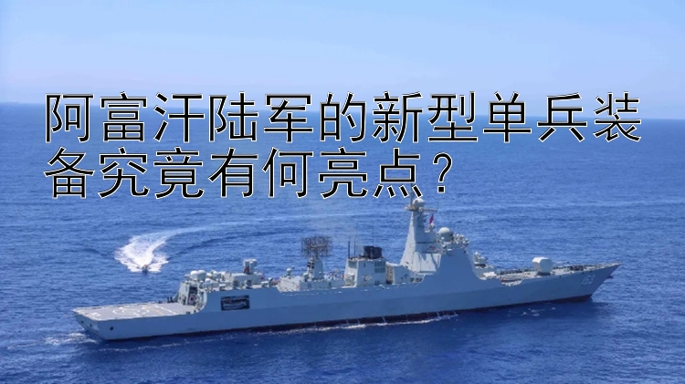 阿富汗陆军的新型单兵装备究竟有何亮点？