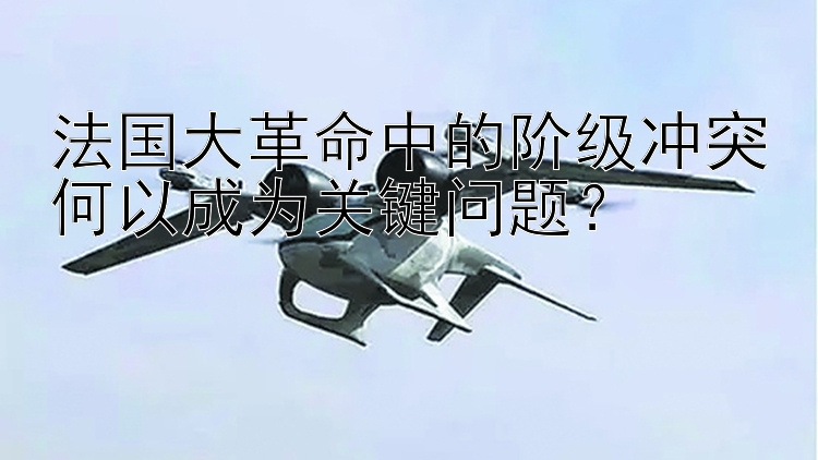 法国大革命中的阶级冲突何以成为关键问题？