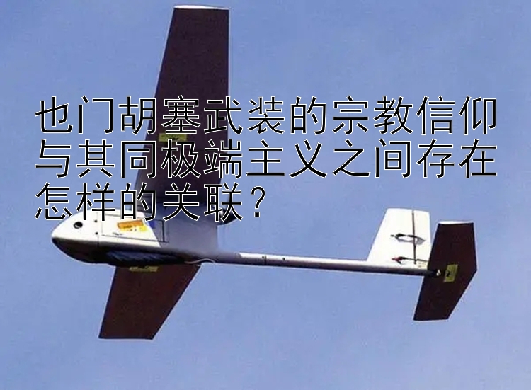 也门胡塞武装的宗教信仰与其同极端主义之间存在怎样的关联？