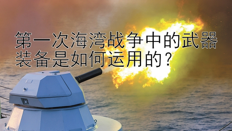 第一次海湾战争中的武器装备是如何运用的？