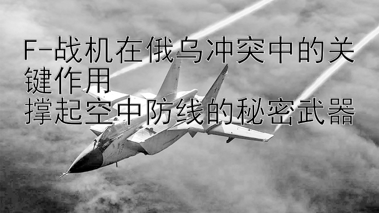 F-战机在俄乌冲突中的关键作用  
撑起空中防线的秘密武器