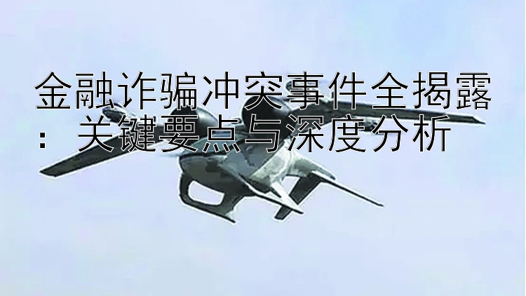 金融诈骗冲突事件全揭露：关键要点与深度分析